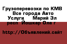 Грузоперевозки по КМВ. - Все города Авто » Услуги   . Марий Эл респ.,Йошкар-Ола г.